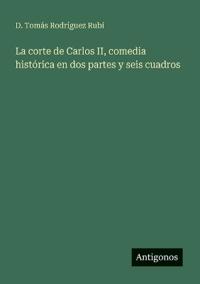 La corte de Carlos II, comedia histórica en dos partes y seis cuadros