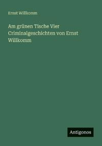 Am grünen Tische Vier Criminalgeschichten von Ernst Willkomm