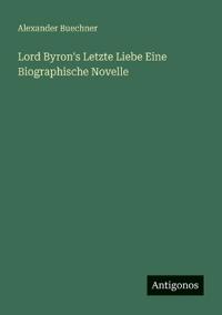 Lord Byron's Letzte Liebe Eine Biographische Novelle