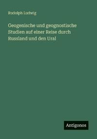 Geogenische und geognostische Studien auf einer Reise durch Russland und den Ural