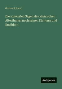 Bokomslag för "Die schönsten Sagen des klassischen Alterthums, nach seinen Dichtern und Erzählern"