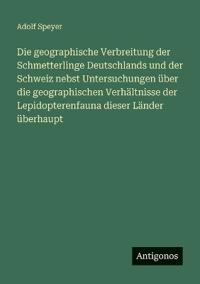 Die geographische Verbreitung der Schmetterlinge Deutschlands und der Schweiz nebst Untersuchungen über die geographischen Verhältnisse der Lepidopterenfauna dieser Länder überhaupt