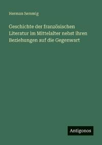 Geschichte der französischen Literatur im Mittelalter nebst ihren Beziehungen auf die Gegenwart