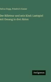Der Billeteur und sein Kind: Lustspiel mit Gesang in drei Akten
