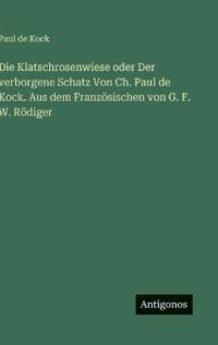 Die Klatschrosenwiese oder Der verborgene Schatz Von Ch. Paul de Kock. Aus dem Französischen von G. F. W. Rödiger