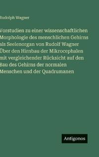 Bokomslag för "Vorstudien zu einer wissenschaftlichen Morphologie des menschlichen Gehirns als Seelenorgan von Rudolf Wagner Über den Hirnbau der Mikrocephalen mit vergleichender Rücksicht auf den Bau des Gehirns der normalen Menschen und der Quadrumanen"