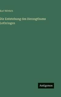 Die Entstehung des Herzogthums Lothringen