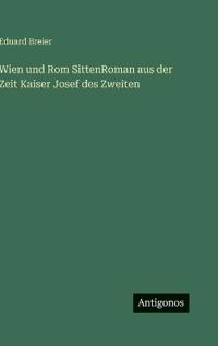 Wien und Rom SittenRoman aus der Zeit Kaiser Josef des Zweiten
