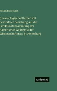 Chelonologische Studien mit besonderer Beziehung auf die Schildkrötensammlung der Kaiserlichen Akademie der Wissenschaften zu St.Petersburg
