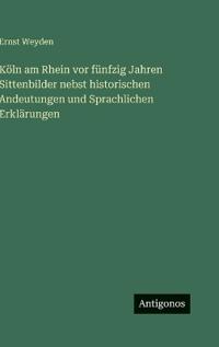 Köln am Rhein vor fünfzig Jahren Sittenbilder nebst historischen Andeutungen und Sprachlichen Erklärungen