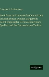 Die Römer im Cheruskerlande nach den unverfälschten Quellen dargestellt nebst beigefügter Uebersetzung jener Quellen und der Germania des Tacitus