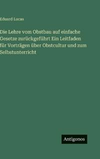 Die Lehre vom Obstbau auf einfache Gesetze zurückgeführt Ein Leitfaden für Vorträgen über Obstcultur und zum Selbstunterricht