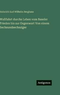 Wallfahrt durchs Leben vom Baseler Frieden bis zur Gegenwart Von einem Sechsundsechsziger