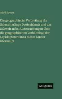 Die geographische Verbreitung der Schmetterlinge Deutschlands und der Schweiz nebst Untersuchungen über die geographischen Verhältnisse der Lepidopterenfauna dieser Länder überhaupt