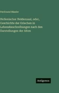 Hellenischer Heldensaal, oder, Geschichte der Griechen in Lebensbeschreibungen nach den Darstellungen der Alten