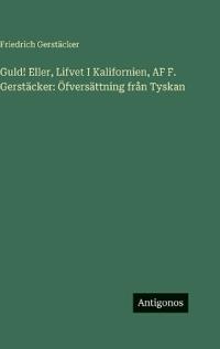 Guld! Eller, Lifvet I Kalifornien, AF F. Gerstäcker