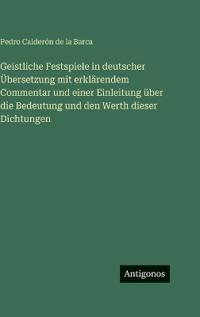Geistliche Festspiele in deutscher Übersetzung mit erklärendem Commentar und einer Einleitung über die Bedeutung und den Werth dieser Dichtungen