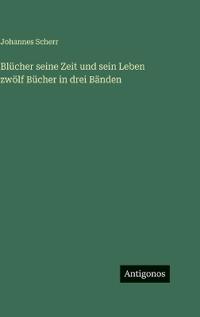 Blücher seine Zeit und sein Leben zwölf Bücher in drei Bänden