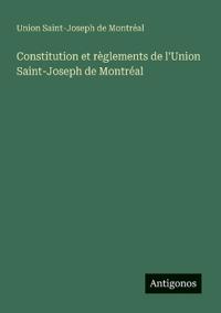 Constitution et règlements de l'Union Saint-Joseph de Montréal