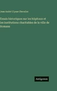 Essais historiques sur les hôpitaux et les institutions charitables de la ville de Romans