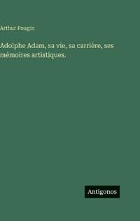 Adolphe Adam, sa vie, sa carrière, ses mémoires artistiques.
