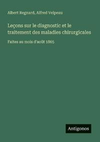 Leçons sur le diagnostic et le traitement des maladies chirurgicales
