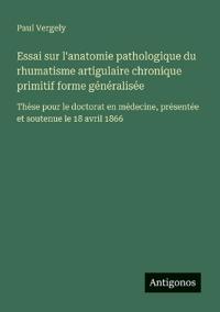 Essai sur l'anatomie pathologique du rhumatisme artigulaire chronique primitif forme généralisée