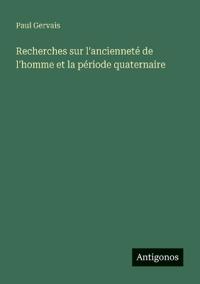 Recherches sur l'ancienneté de l'homme et la période quaternaire