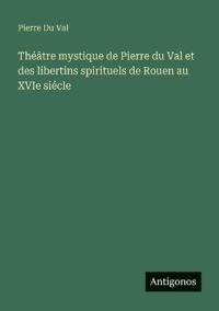 Bokomslag för "Théâtre mystique de Pierre du Val et des libertins spirituels de Rouen au XVIe siécle"