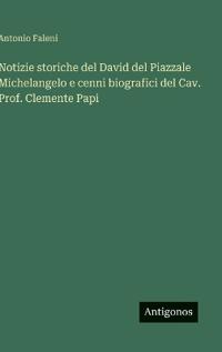 Notizie storiche del David del Piazzale Michelangelo e cenni biografici del Cav. Prof. Clemente Papi
