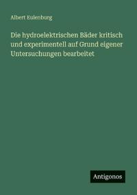 Die hydroelektrischen Bäder kritisch und experimentell auf Grund eigener Untersuchungen bearbeitet