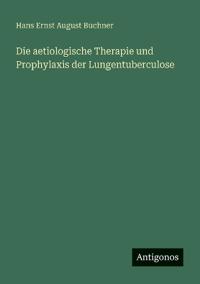 Die aetiologische Therapie und Prophylaxis der Lungentuberculose