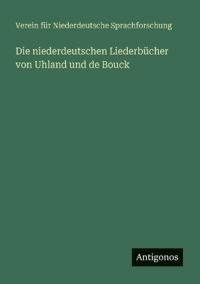 Die niederdeutschen Liederbücher von Uhland und de Bouck