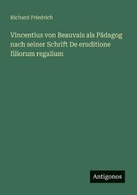 Bokomslag för "Vincentius von Beauvais als Pädagog nach seiner Schrift De eruditione filiorum regalium"