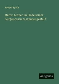 Martin Luther im Liede seiner Zeitgenossen zusammengestellt