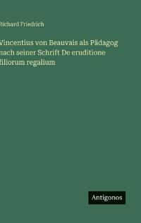 Vincentius von Beauvais als Pädagog nach seiner Schrift De eruditione filiorum regalium