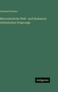 Kirjan kansi "Mittelalterliche Welt- und Seekarten italienischen Ursprungs"