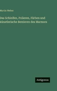 Das Schleifen, Polieren, Färben und künstlerische Berzieren des Marmors