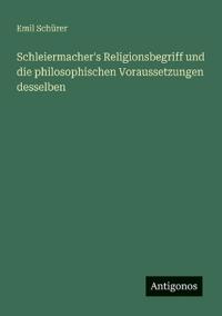 Schleiermacher's Religionsbegriff und die philosophischen Voraussetzungen desselben