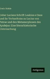 Ueber Lucians Schrift Loukios e Onos und ihr Verhaeltniss zu Lucius von Patrae und den Metamorphosen des Apulejus