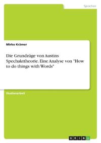 Die Grundzüge von Austins Spechakttheorie. Eine Analyse von "How to do things with Words"