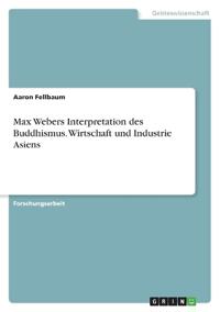 Max Webers Interpretation des Buddhismus. Wirtschaft und Industrie Asiens
