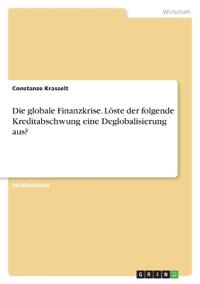 Die globale Finanzkrise. Löste der folgende Kreditabschwung eine Deglobalisierung aus?