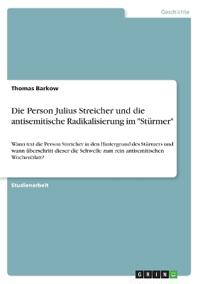 Die Person Julius Streicher und die antisemitische Radikalisierung im "Stürmer"