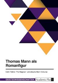 Thomas Mann als Romanfigur. Colm Tóibíns "The Magician" und aktuelle Mann-Diskurse