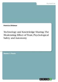 Technology and Knowledge Sharing. The Moderating Effect of Trust, Psychological Safety and Autonomy