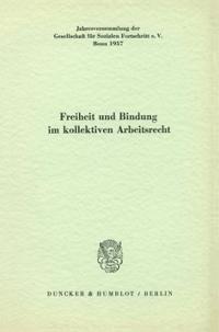 Freiheit Und Bindung Im Kollektiven Arbeitsrecht: Jahresversammlung Der Gesellschaft Fur Sozialen Fortschritt E. V., Bonn 1957. Schriftltg.: Albert Mu