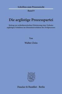 Die Arglistige Prozesspartei: Beitrag Zur Rechtstheoretischen Prazisierung Eines Verbotes Arglistigen Verhaltens Im Erkenntnisverfahren Des Zivilproze
