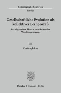 Gesellschaftliche Evolution ALS Kollektiver Lernprozess: Zur Allgemeinen Theorie Sozio-Kultureller Wandlungsprozesse