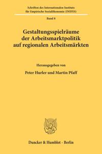 Gestaltungsspielraume Der Arbeitsmarktpolitik Auf Regionalen Arbeitsmarkten: Vortrage Anlasslich Eines Workshops Zum Thema Gestaltungsspielraume Der A